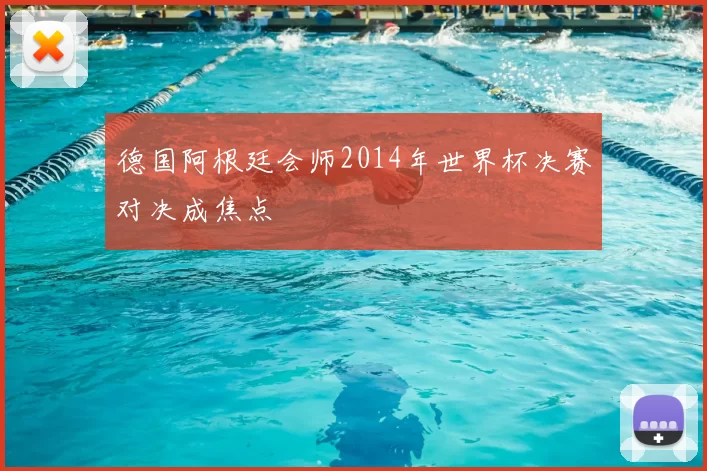 德国阿根廷会师2014年世界杯决赛对决成焦点