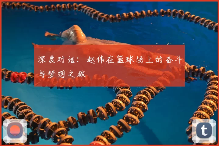 深度对话：赵伟在篮球场上的奋斗与梦想之旅