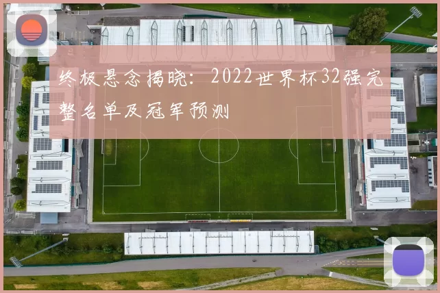 终极悬念揭晓:2022世界杯32强完整名单及冠军预测