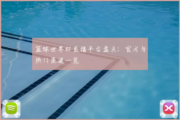 篮球世界杯直播平台盘点：官方与热门渠道一览