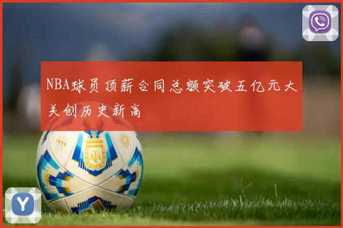 NBA球员顶薪合同总额突破五亿元大关创历史新高