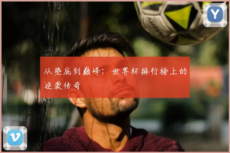 从垫底到巅峰：世界杯排行榜上的逆袭传奇