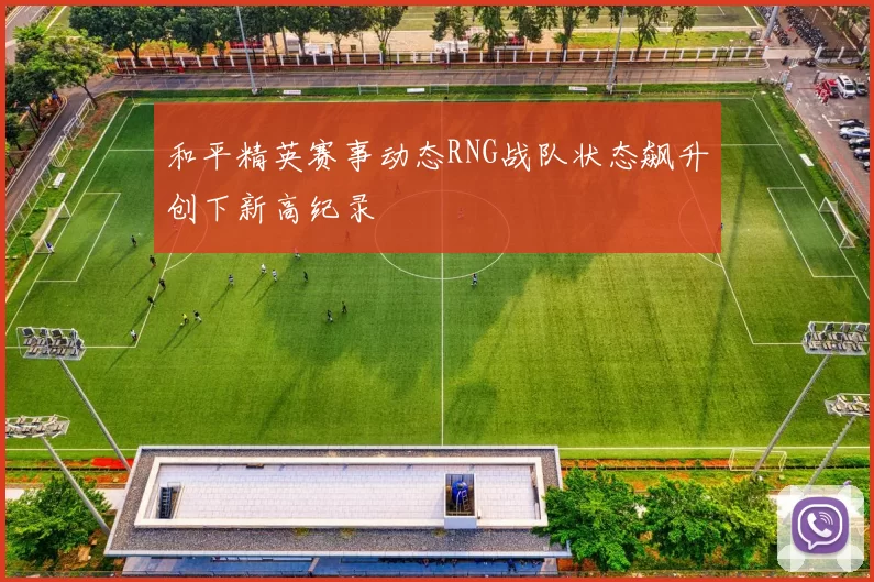 和平精英赛事动态RNG战队状态飙升创下新高纪录