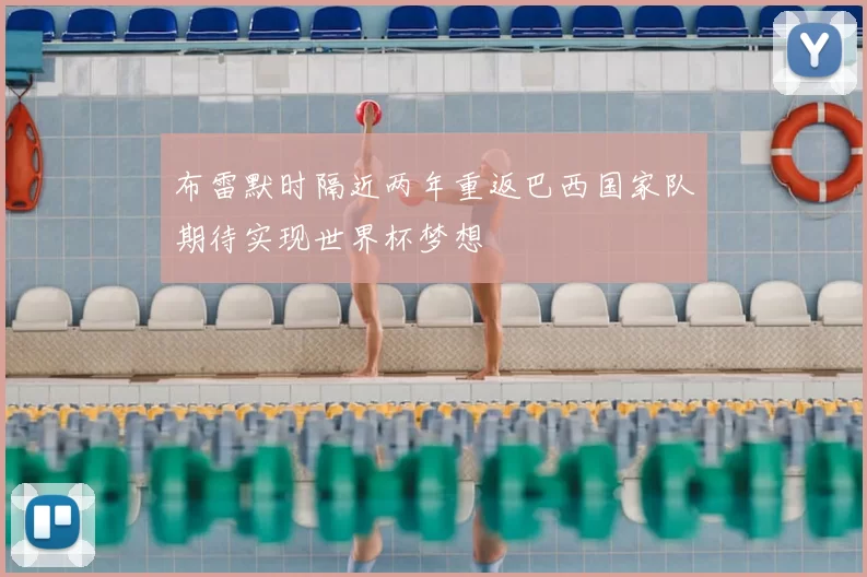 布雷默时隔近两年重返巴西国家队期待实现世界杯梦想