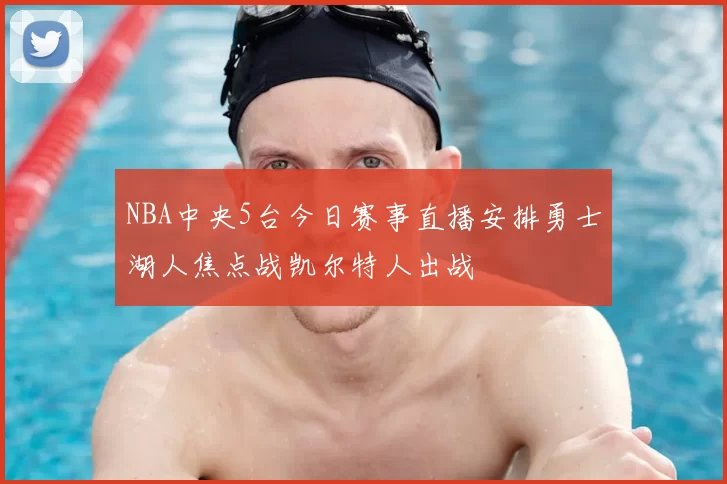 NBA中央5台今日赛事直播安排勇士湖人焦点战凯尔特人出战