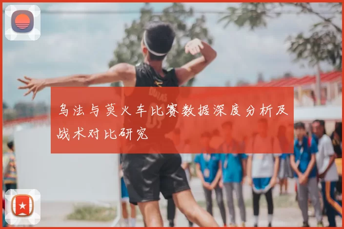 乌法与莫火车比赛数据深度分析及战术对比研究