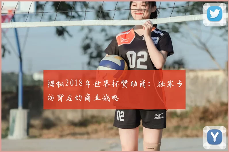 揭秘2018年世界杯赞助商:独家专访背后的商业战略