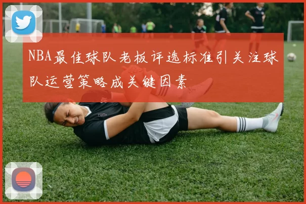 NBA最佳球队老板评选标准引关注球队运营策略成关键因素