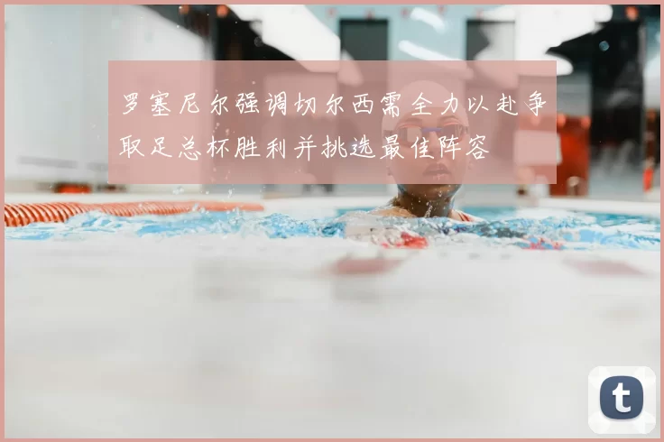 罗塞尼尔强调切尔西需全力以赴争取足总杯胜利并挑选最佳阵容