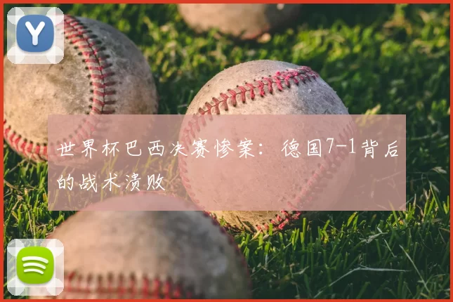 世界杯巴西决赛惨案:德国7-1背后的战术溃败