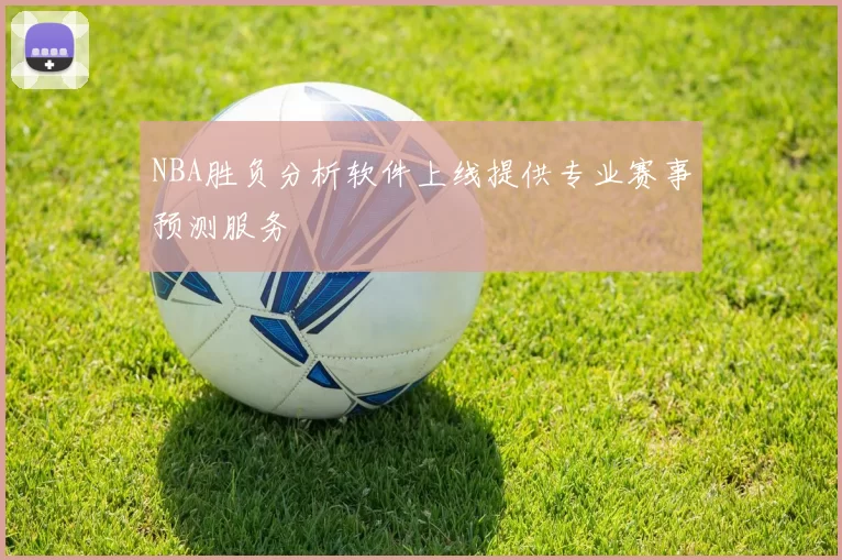 NBA胜负分析软件上线提供专业赛事预测服务
