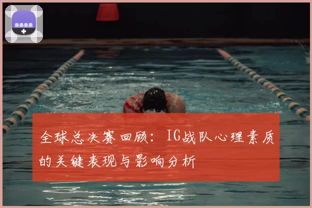 全球总决赛回顾：IG战队心理素质的关键表现与影响分析