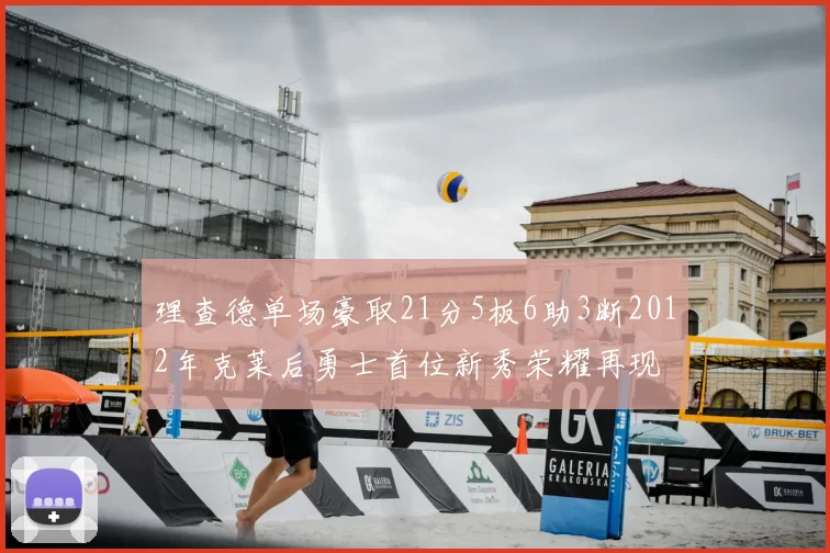 理查德单场豪取21分5板6助3断2012年克莱后勇士首位新秀荣耀再现