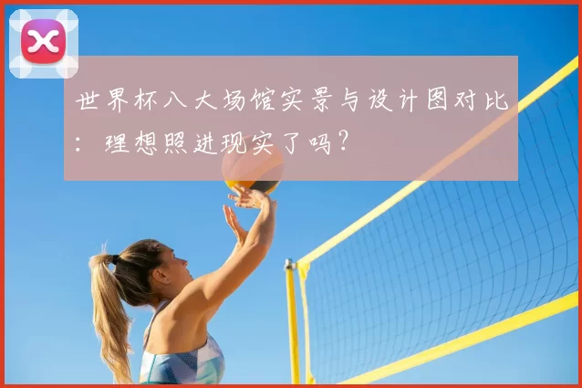 世界杯八大场馆实景与设计图对比:理想照进现实了吗?