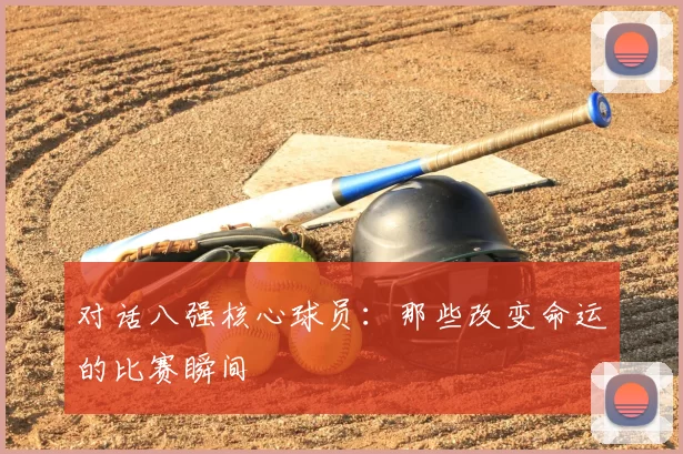 对话八强核心球员：那些改变命运的比赛瞬间