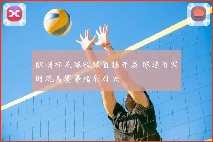 欧洲杯足球视频直播开启 球迷可实时观看赛事精彩对决