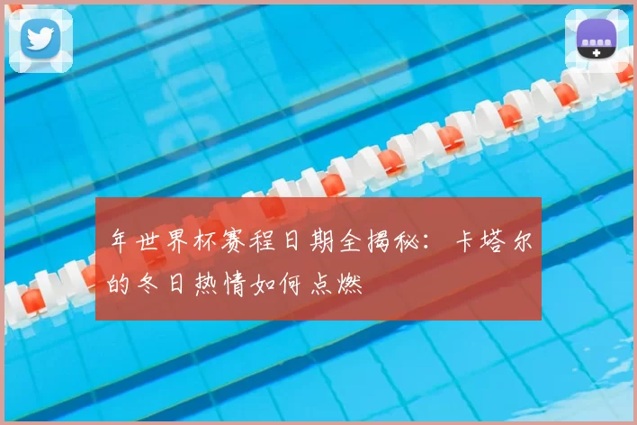 年世界杯赛程日期全揭秘:卡塔尔的冬日热情如何点燃