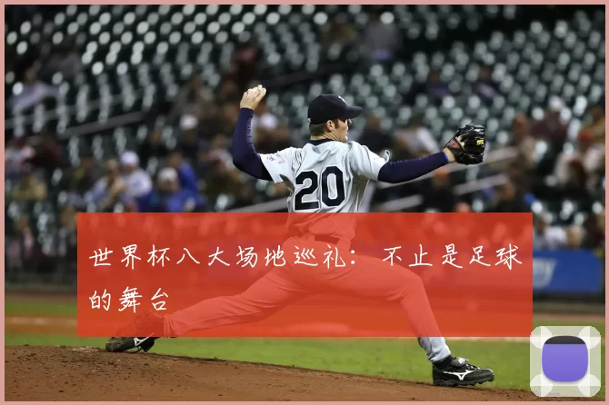 世界杯八大场地巡礼:不止是足球的舞台